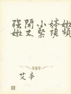 强开小婷嫩苞又嫩又紧视频