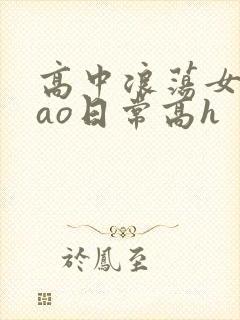 高中浪荡女挨cao日常高h