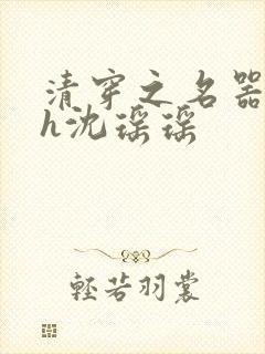 清穿之名器尤物h沈瑶瑶