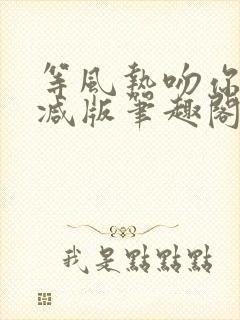 等风热吻你未删减版笔趣阁