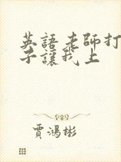 英语老师打开扣子让我上