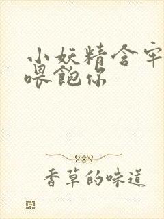 小妖精含牢了我喂饱你