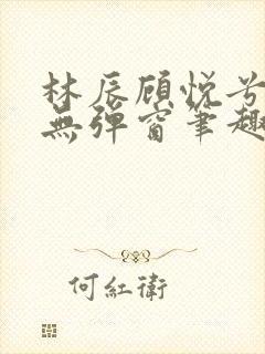 林辰顾悦兮正版无弹窗笔趣阁封面