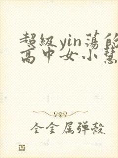 超级yin荡的高中女小慧