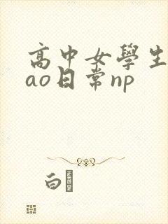 高中女学生挨cao日常np