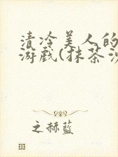 清冷美人的神奇游戏(抹茶沙冰)