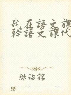 我在语文课上强干语文课代表