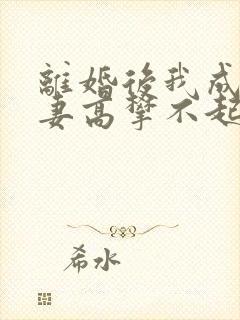 离婚后我成了前妻高攀不起的神