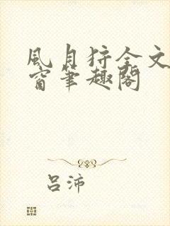 风月狩全文无弹窗笔趣阁