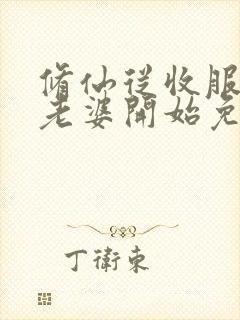 修仙从收服邻居老婆开始免费阅读