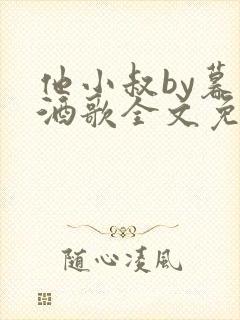 他小叔by暮色酒歌全文免费阅读