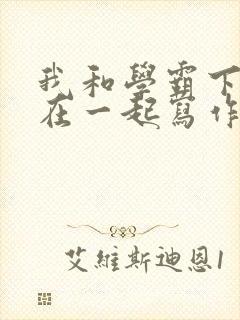 我和学霸下面连在一起写作业小说
