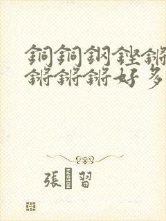 铜铜钢铿锵锵锵锵锵锵好多少阅读