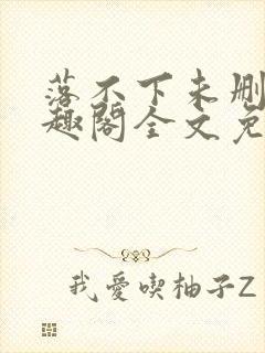 落不下未删减笔趣阁全文免费阅读