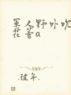 军人野外吮她的花蒂a封面