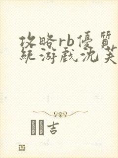 攻略rb优质系统游戏沈芙原文