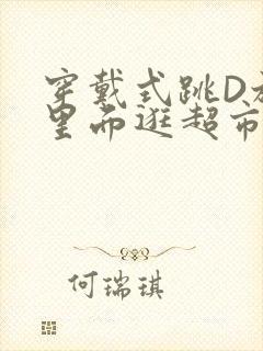 穿戴式跳D放在里面逛超市作文