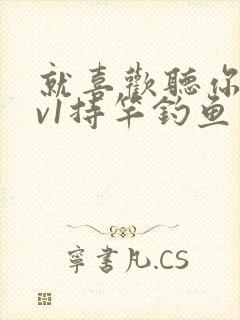 就喜欢听你叫1v1持竿钓鱼