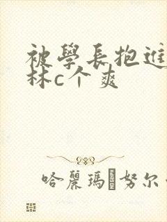 被学长抱进小树林c个爽