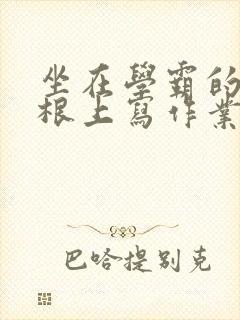 坐在学霸的大紫根上写作业