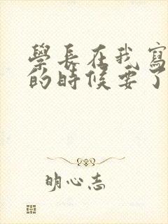 学长在我写作业的时候要了我