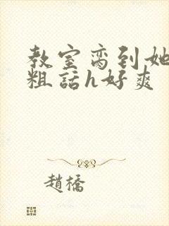 教室脔到她哭h粗话h好爽