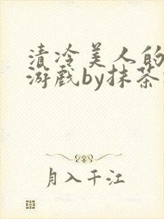 清冷美人的神奇游戏by抹茶冰沙