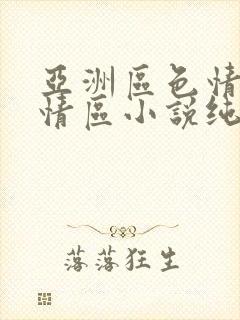 亚洲区色情区激情区小说纯熟调抖