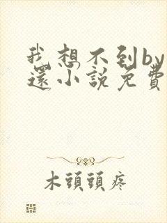 我想不到by孟还小说免费阅读