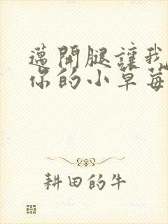 迈开腿让我尝尝你的小草莓