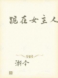 跪在女主人脚下