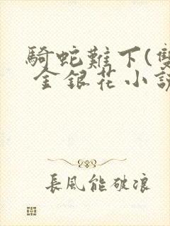 骑蛇难下(双) 金银花小说免费阅读封面