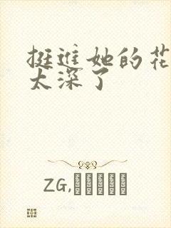 挺进她的花苞啊太深了