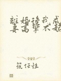 离婚后我成了前妻高攀不起的神