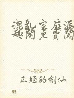 混乱家庭派对笔趣阁免费阅读全文笔趣阁
