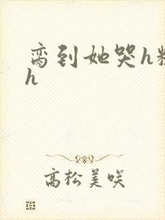 脔到她哭h粗话h