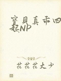 宝贝真乖四人一起NP