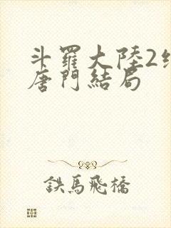 斗罗大陆2绝世唐门结局