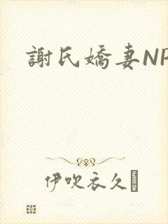 谢氏娇妻NPH