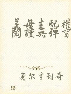 美母支配权全文阅读无弹窗笔趣阁