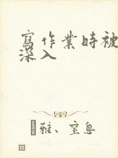 写作业时被叔叔深入
