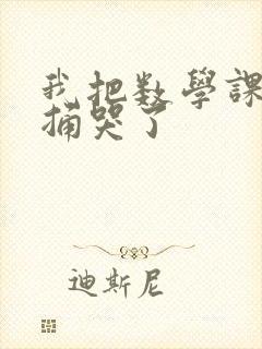 我把数学课代表捅哭了