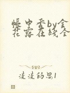 帐中香by金银花露在线全文免费阅读