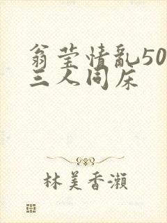 翁莹情乱50章三人同床