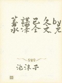 蓄谋已久by魏承泽全文免费笔趣阁