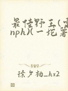 最佳野王(电竞nph)(一坨薯饼)