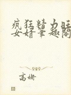 疯狂精力旺盛的女婿笔趣阁小说
