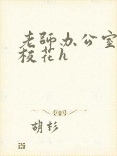 老师办公室狂肉校花h