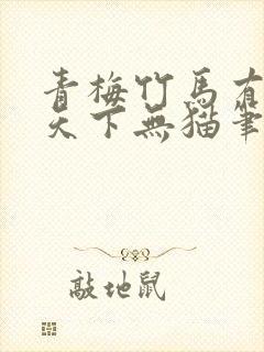 青梅竹马有时尽天下无猫笔趣阁