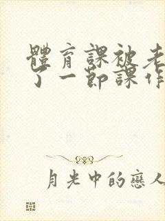 体育课被老师C了一节课作文封面